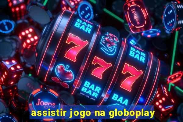 assistir jogo na globoplay